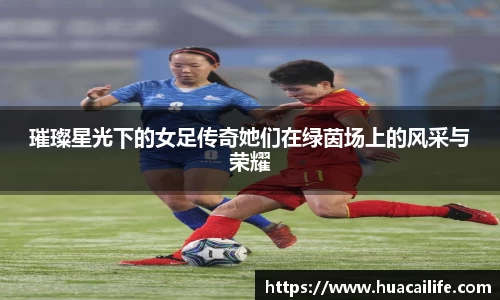 璀璨星光下的女足传奇她们在绿茵场上的风采与荣耀