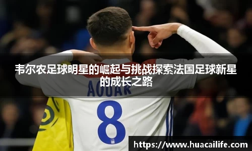 韦尔农足球明星的崛起与挑战探索法国足球新星的成长之路