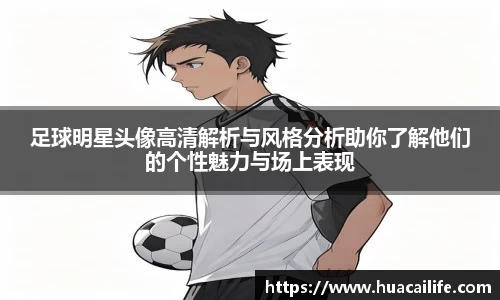 足球明星头像高清解析与风格分析助你了解他们的个性魅力与场上表现
